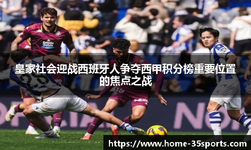 皇家社会迎战西班牙人争夺西甲积分榜重要位置的焦点之战