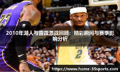 2010年湖人与雷霆激战回顾：精彩瞬间与赛季影响分析